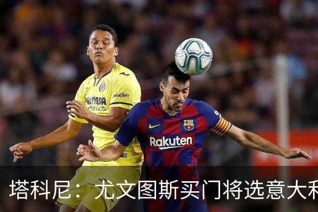 塔科尼：尤文图斯买门将选意大利人更好，我最喜欢的是卡内塞基