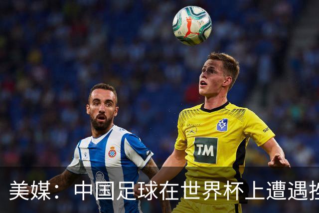美媒：中国足球在世界杯上遭遇挫折 但希望正在重新燃起
